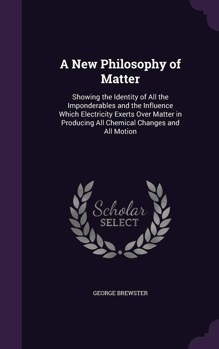 A New Philosophy of Matter: Showing the Identity of All the Imponderables and the Influence Which Electricity Exerts Over Matter in Producing All Chemical Changes and All Motion Children's books