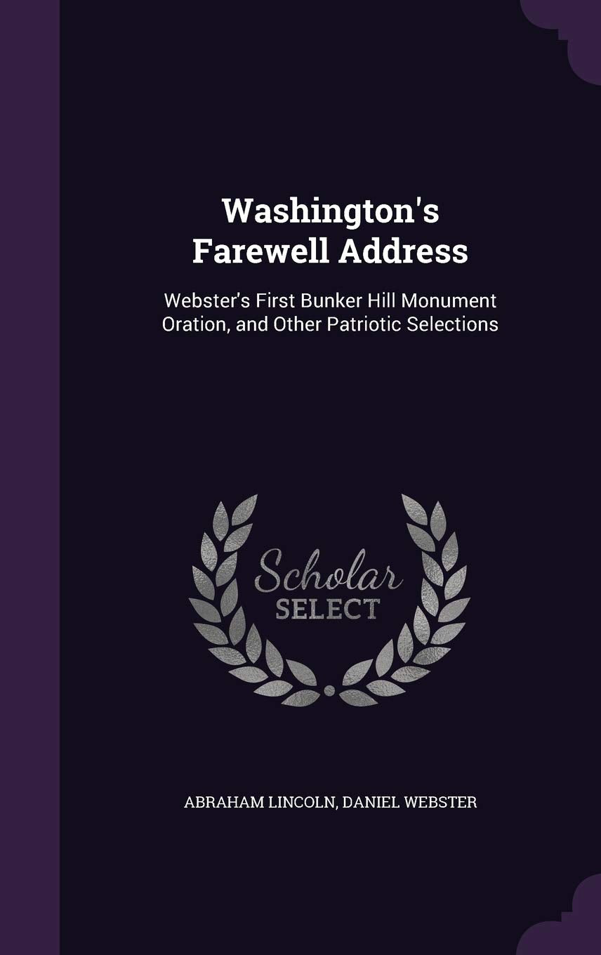 Washington's Farewell Address: Webster's First Bunker Hill Monument Oration, and Other Patriotic Selections Politics & History