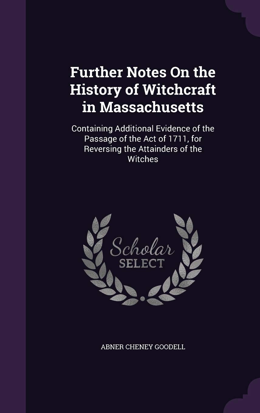 Further Notes On the History of Witchcraft in Massachusetts: Containing Additional Evidence of the Passage of the Act of 1711, for Reversing the Attainders of the Witches Religion & Esotericism