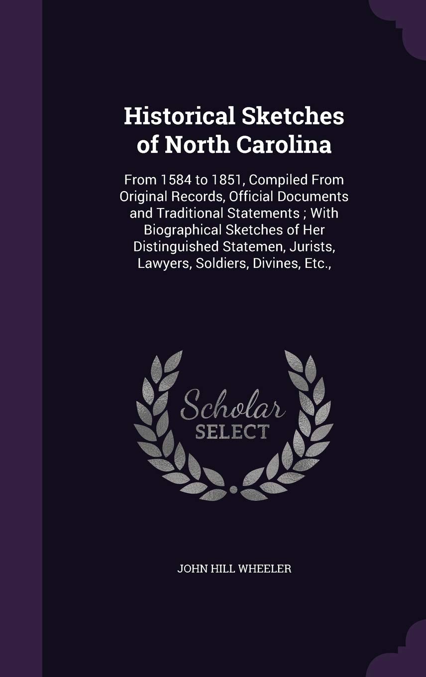 Historical Sketches of North Carolina: From 1584 to 1851, Compiled from Original Records, Official Documents and Traditional Statements; With ... Jurists, Lawyers, Soldiers, Divines, Etc., Politics & History