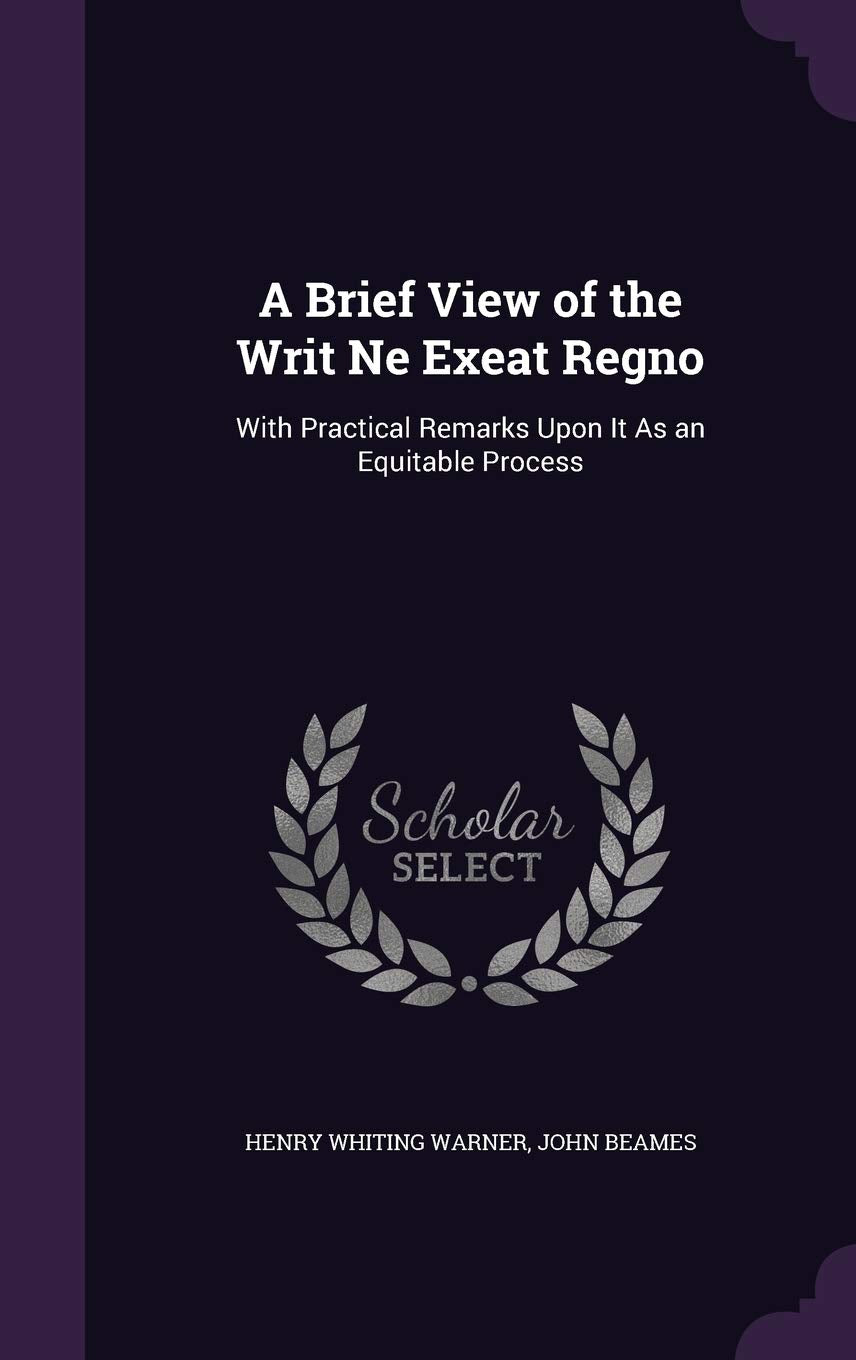A Brief View of the Writ Ne Exeat Regno: With Practical Remarks Upon It As an Equitable Process Politics & History