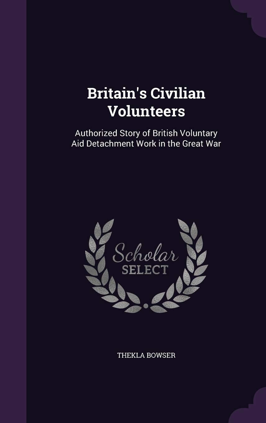 Britain's Civilian Volunteers: Authorized Story of British Voluntary Aid Detachment Work in the Great War Politics & History