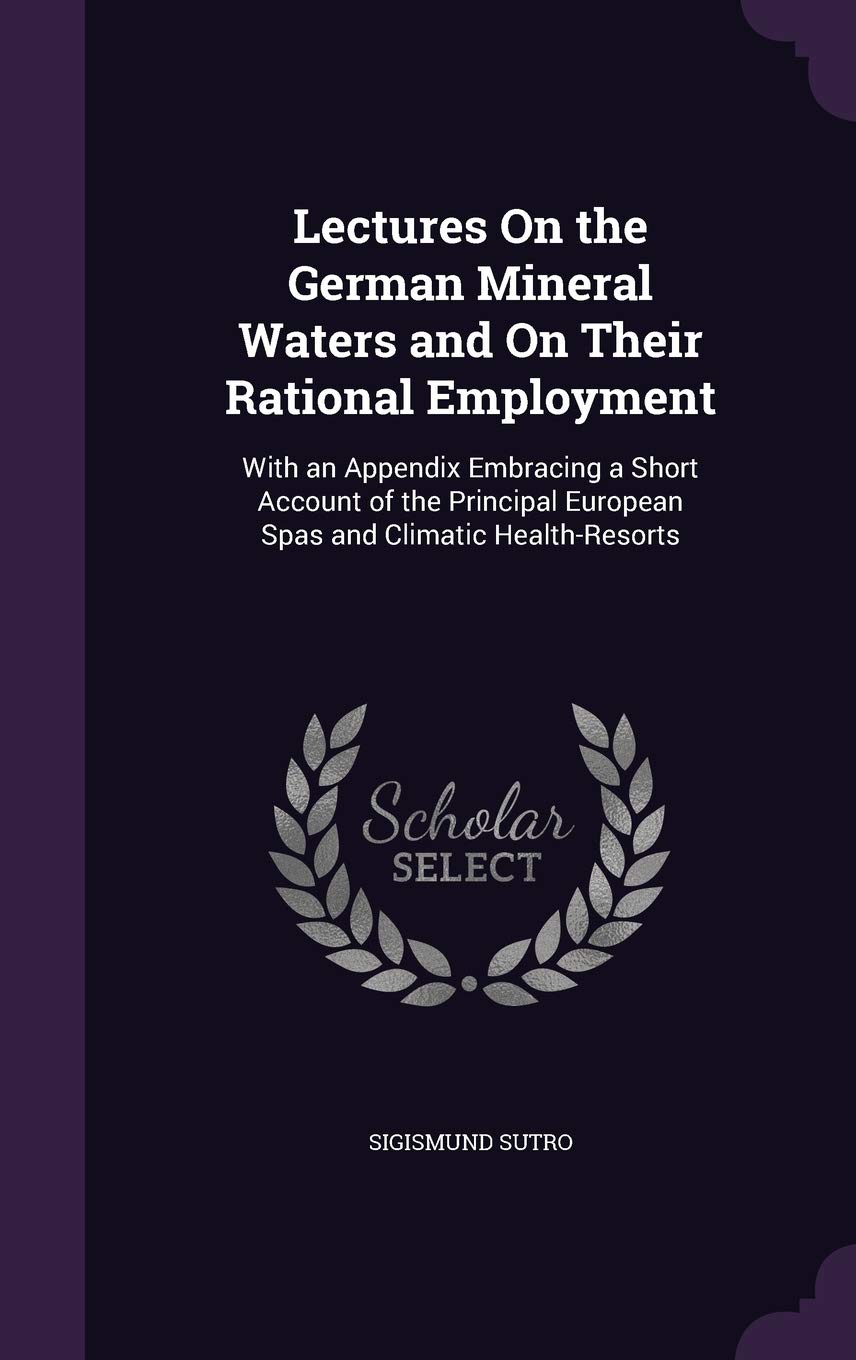 Lectures on the German Mineral Waters and on Their Rational Employment: With an Appendix Embracing a Short Account of the Principal European Spas and Climatic Health-Resorts Contemporary literature Books