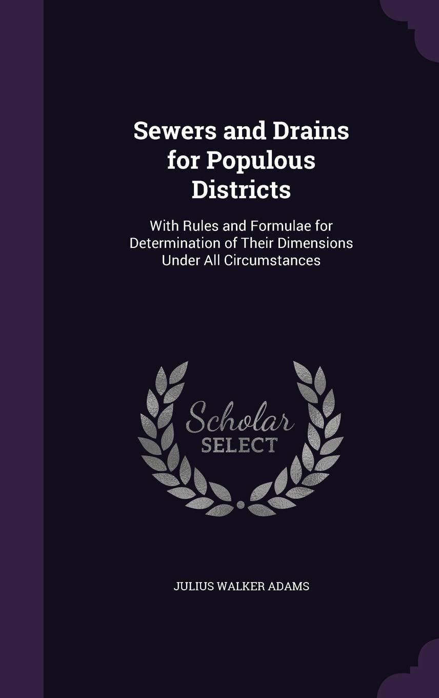 Sewers and Drains for Populous Districts: With Rules and Formulae for Determination of Their Dimensions Under All Circumstances Business & Technology