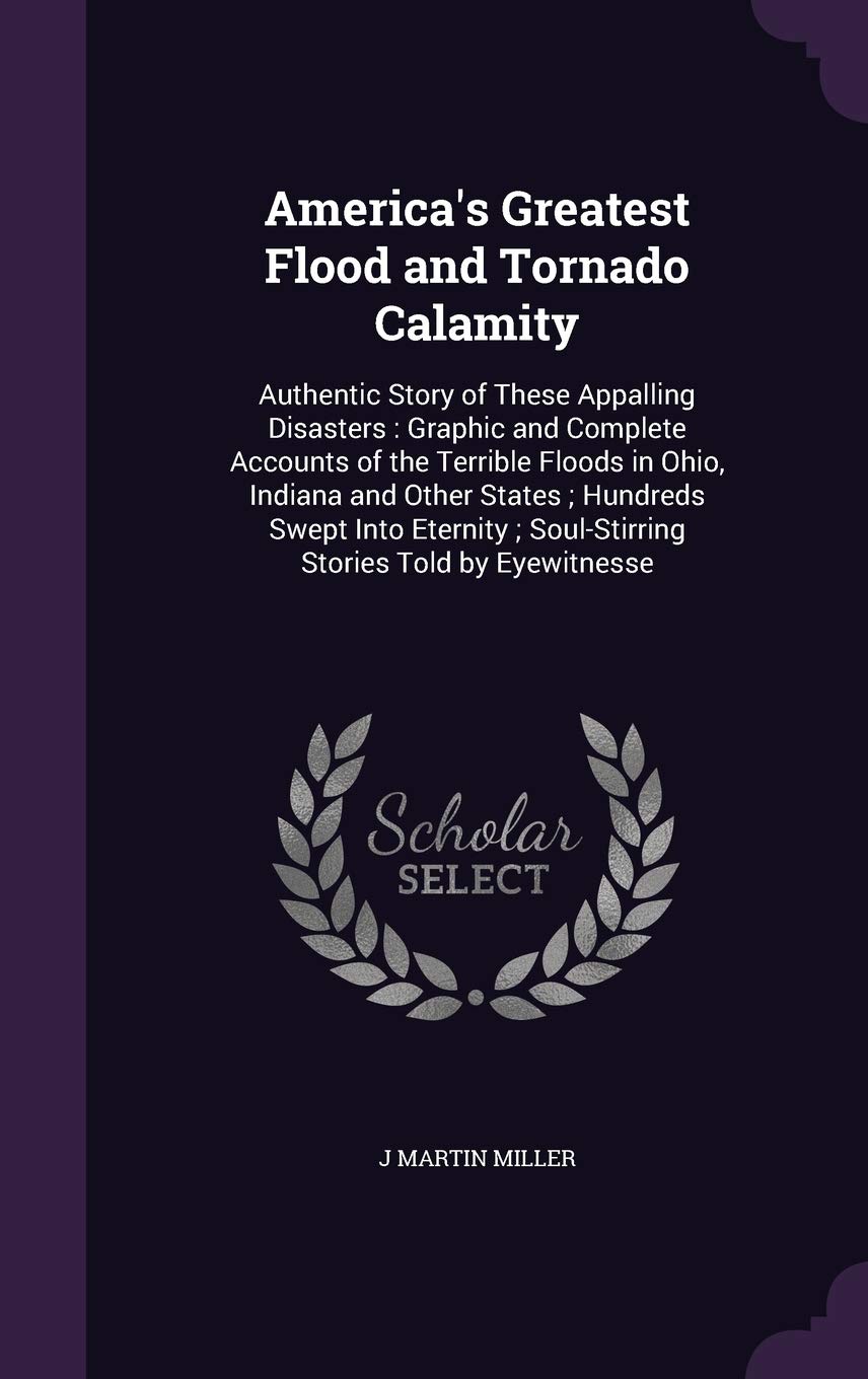 America's Greatest Flood and Tornado Calamity: Authentic Story of These Appalling Disasters: Graphic and Complete Accounts of the Terrible Floods in ... Soul-Stirring Stories Told by Eyewitnesse Children's books