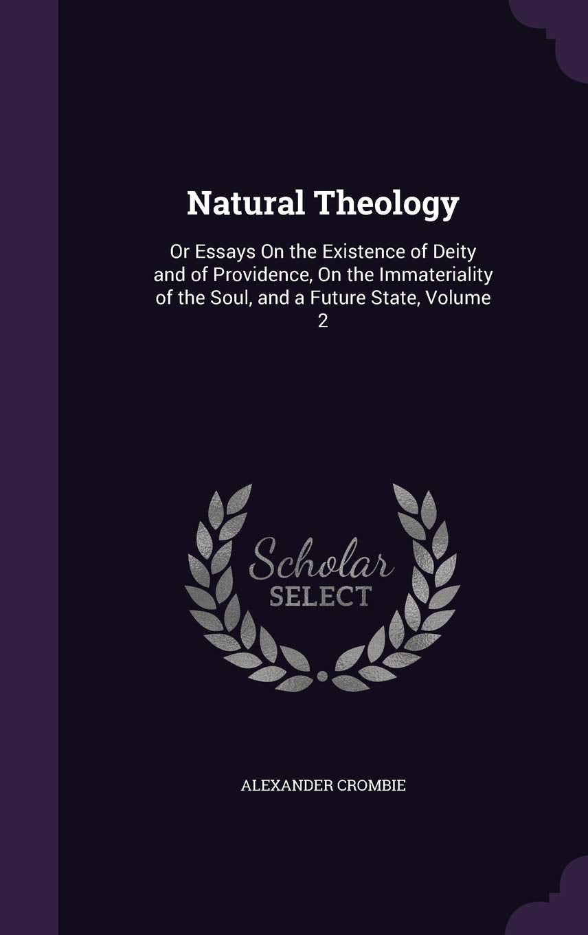 Natural Theology: Or Essays on the Existence of Deity and of Providence, on the Immateriality of the Soul, and a Future State, Volume 2 Philosophy