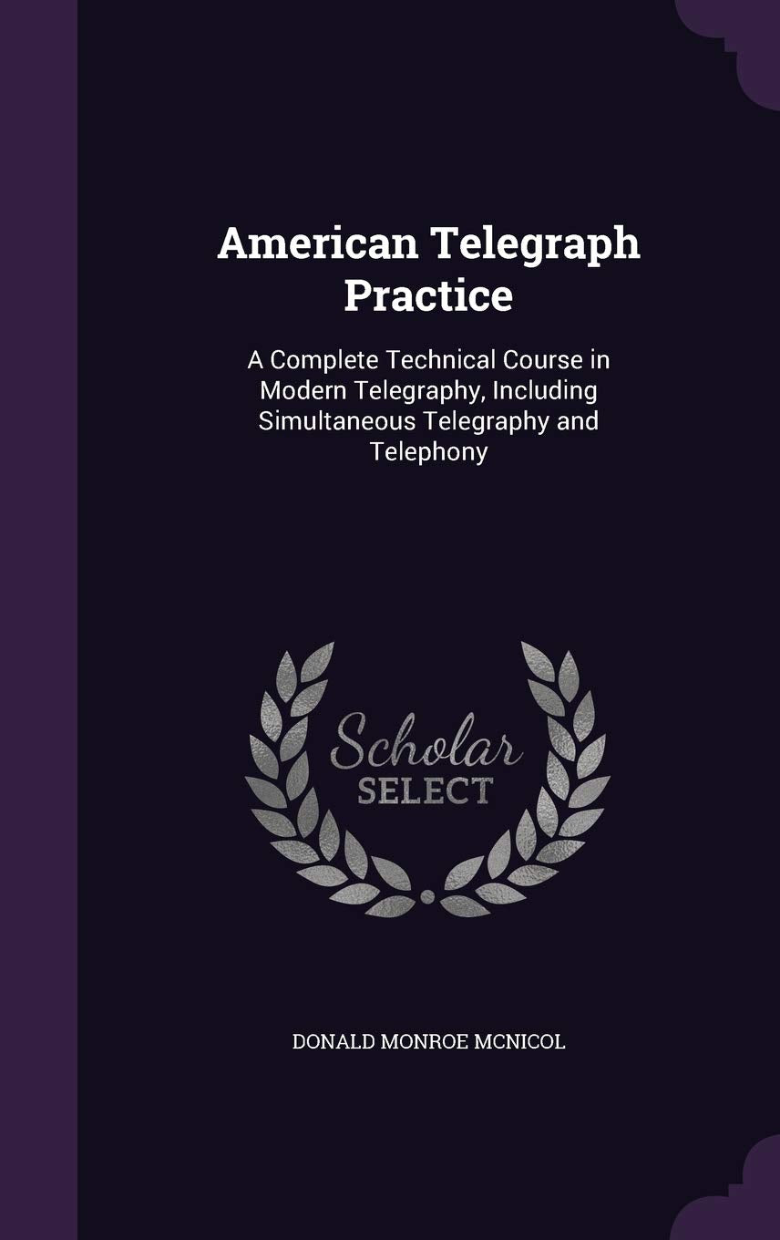 American Telegraph Practice: A Complete Technical Course in Modern Telegraphy, Including Simultaneous Telegraphy and Telephony Business & Technology