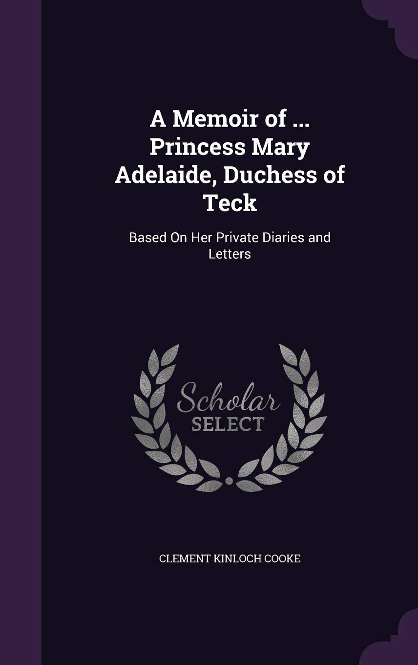A Memoir of ... Princess Mary Adelaide, Duchess of Teck: Based on Her Private Diaries and Letters Politics & History