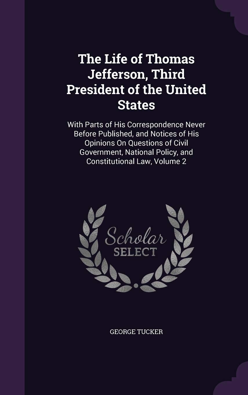 The Life of Thomas Jefferson, Third President of the United States: With Parts of His Correspondence Never Before Published, and Notices of His ... Policy, and Constitutional Law, Volume 2 Contemporary literature Books