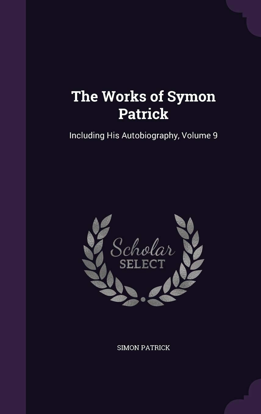 The Works of Symon Patrick: Including His Autobiography, Volume 9 Politics & History
