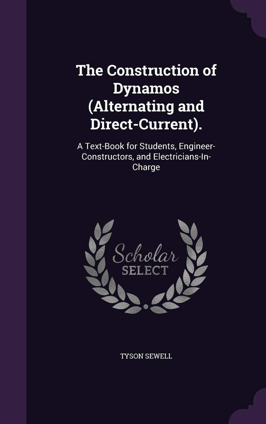 The Construction of Dynamos (Alternating and Direct-Current).: A Text-Book for Students, Engineer-Constructors, and Electricians-In-Charge Business & Technology