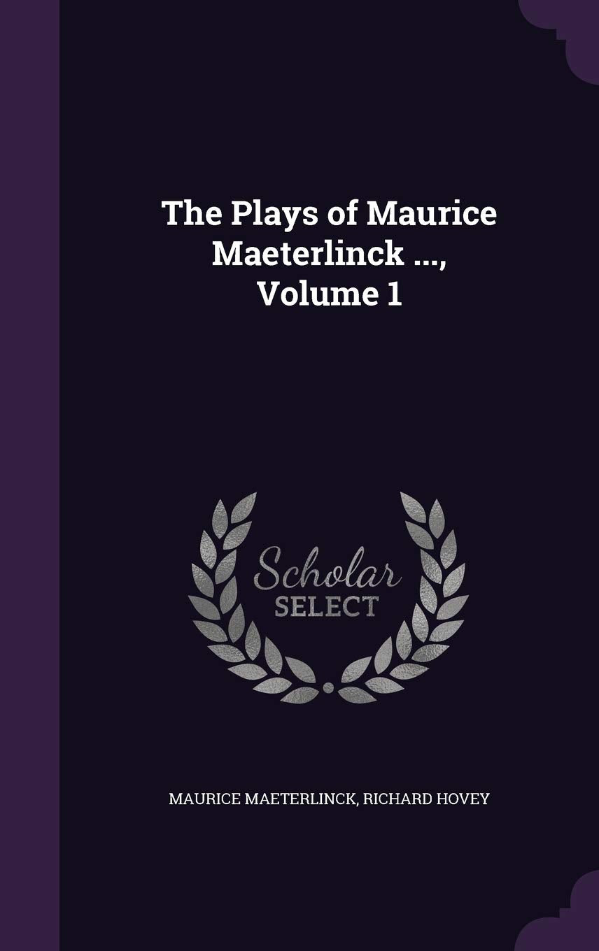 The Plays of Maurice Maeterlinck ..., Volume 1 Drama