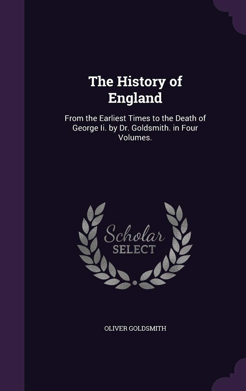The History of England: From the Earliest Times to the Death of George II. by Dr. Goldsmith. in Four Volumes. Politics & History