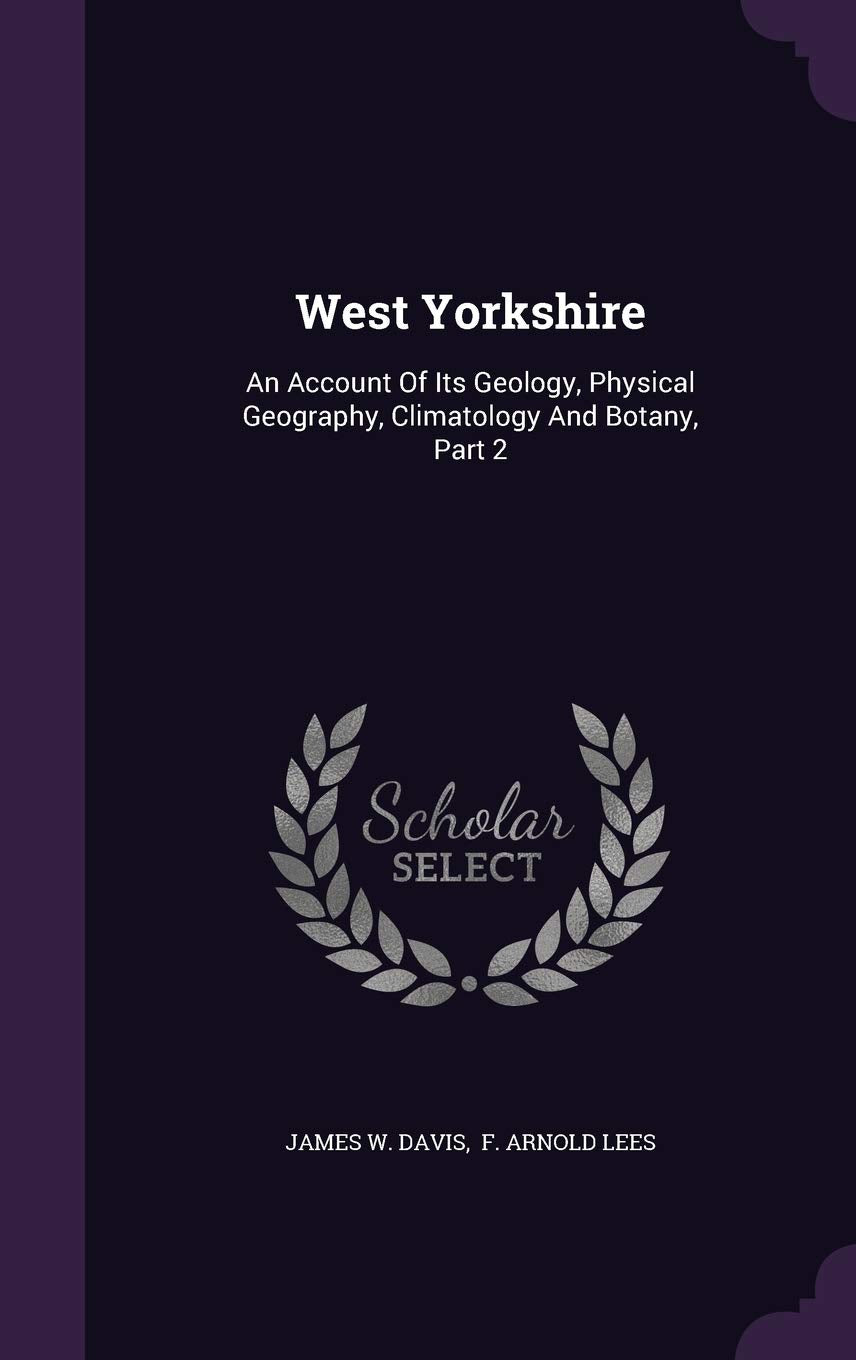 West Yorkshire: An Account of Its Geology, Physical Geography, Climatology and Botany, Part 2 Politics & History