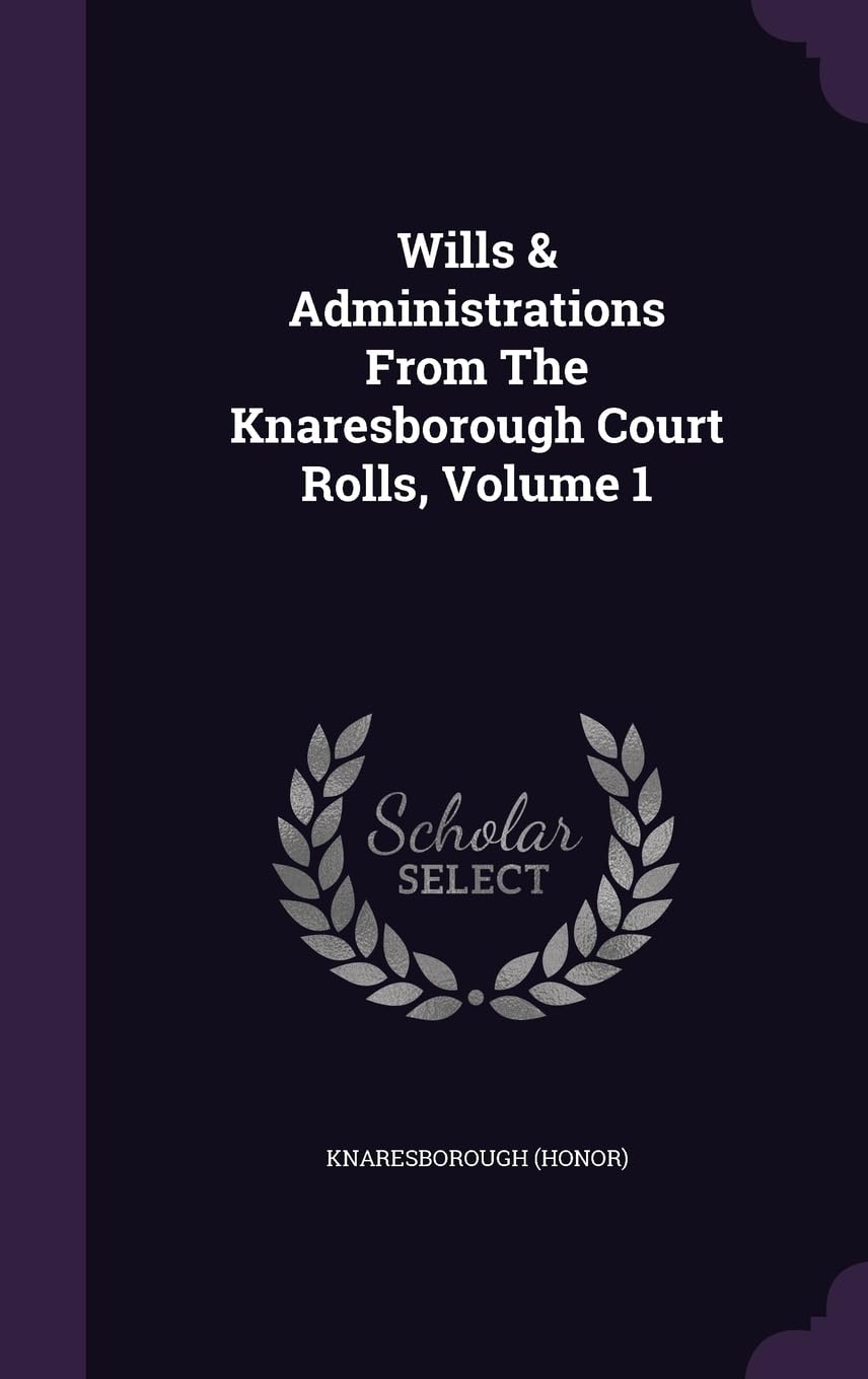Wills & Administrations From The Knaresborough Court Rolls, Volume 1 Politics & History