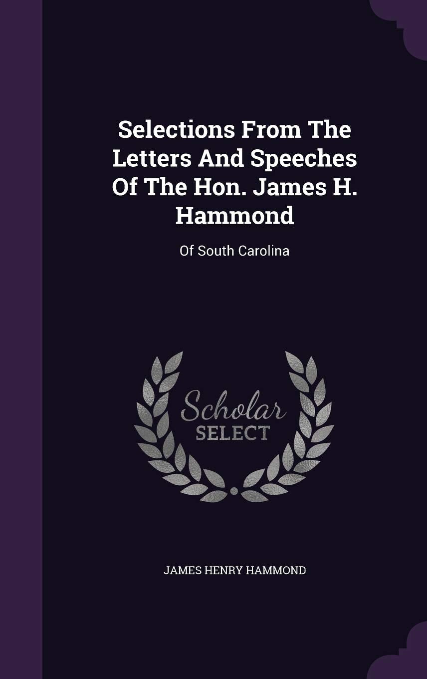 Selections From The Letters And Speeches Of The Hon. James H. Hammond: Of South Carolina Social Sciences