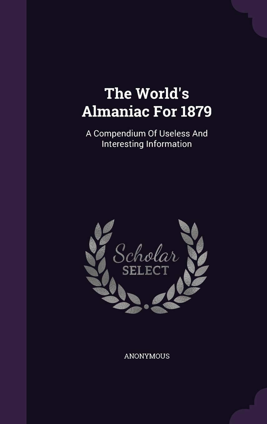The World's Almaniac for 1879: A Compendium of Useless and Interesting Information Politics & History