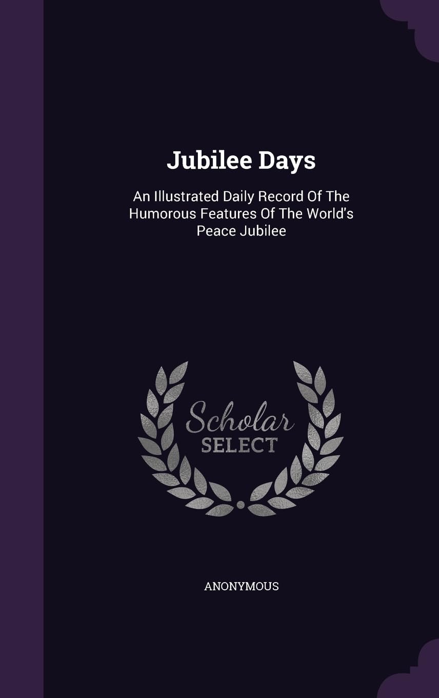 Jubilee Days: An Illustrated Daily Record Of The Humorous Features Of The World's Peace Jubilee Politics & History