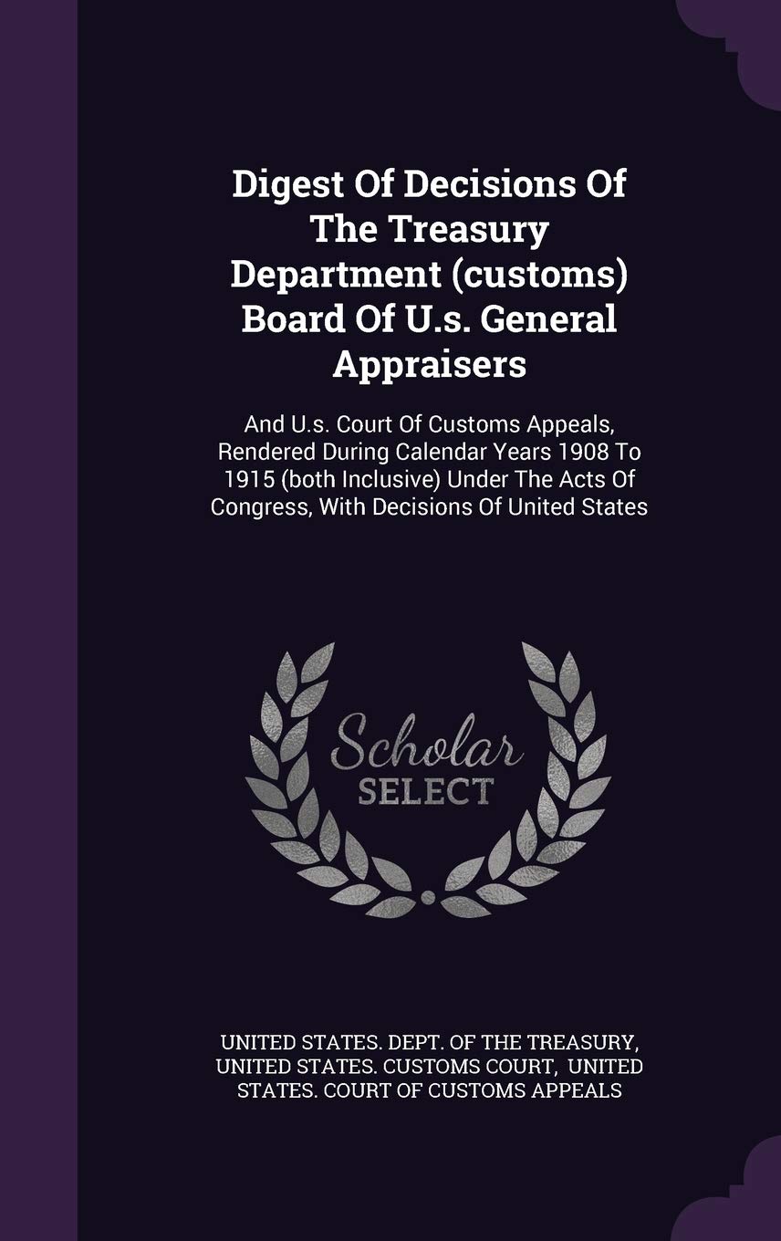 Digest of Decisions of the Treasury Department (Customs) Board of U.S. General Appraisers: And U.S. Court of Customs Appeals, Rendered During Calendar ... of Congress, with Decisions of United States Business, Finance & Career