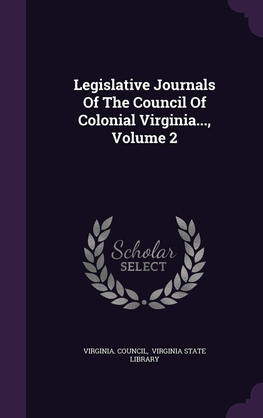Legislative Journals of the Council of Colonial Virginia..., Volume 2 Politics & History