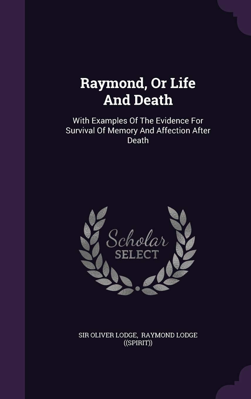 Raymond, or Life and Death: With Examples of the Evidence for Survival of Memory and Affection After Death Politics & History