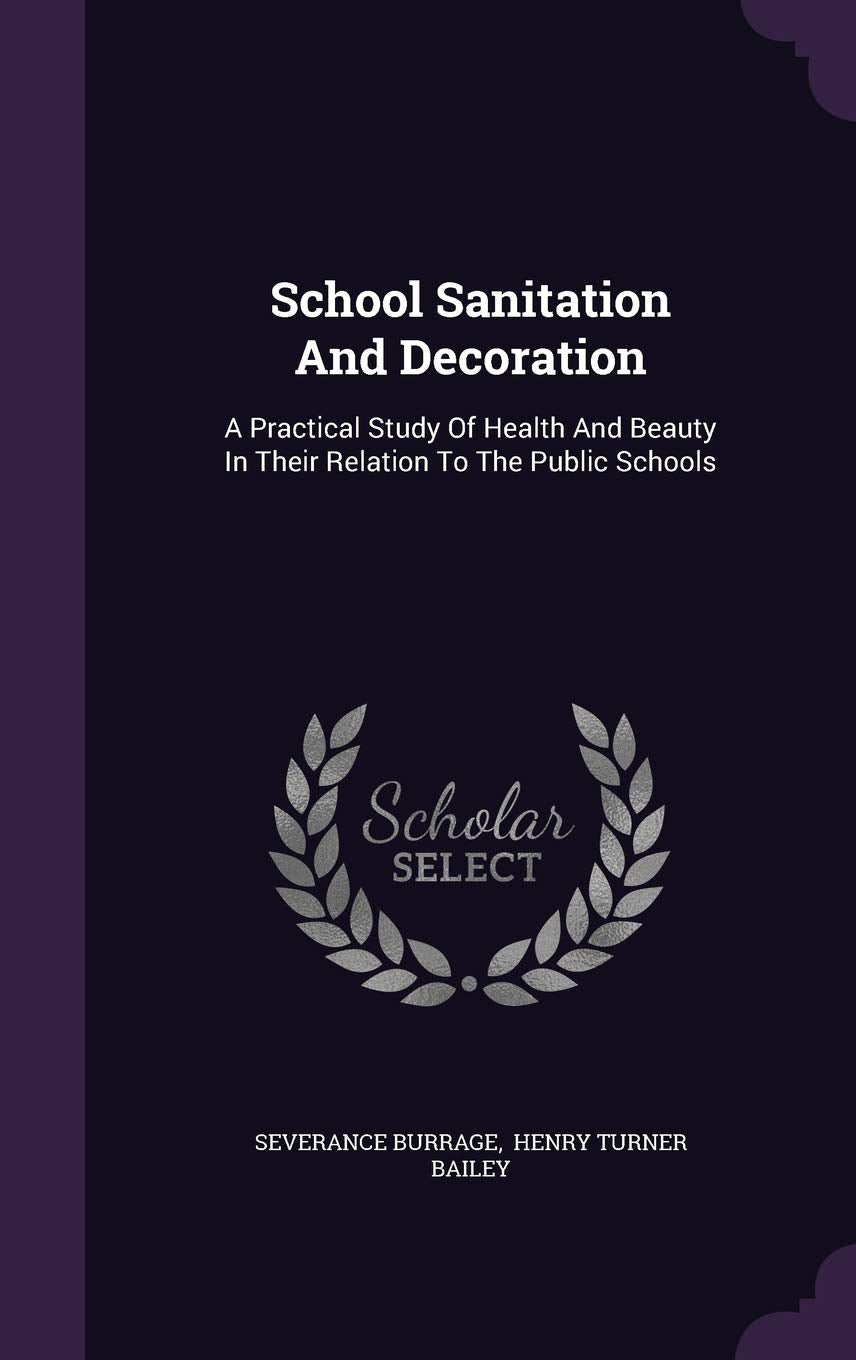 School Sanitation and Decoration: A Practical Study of Health and Beauty in Their Relation to the Public Schools Home & Household