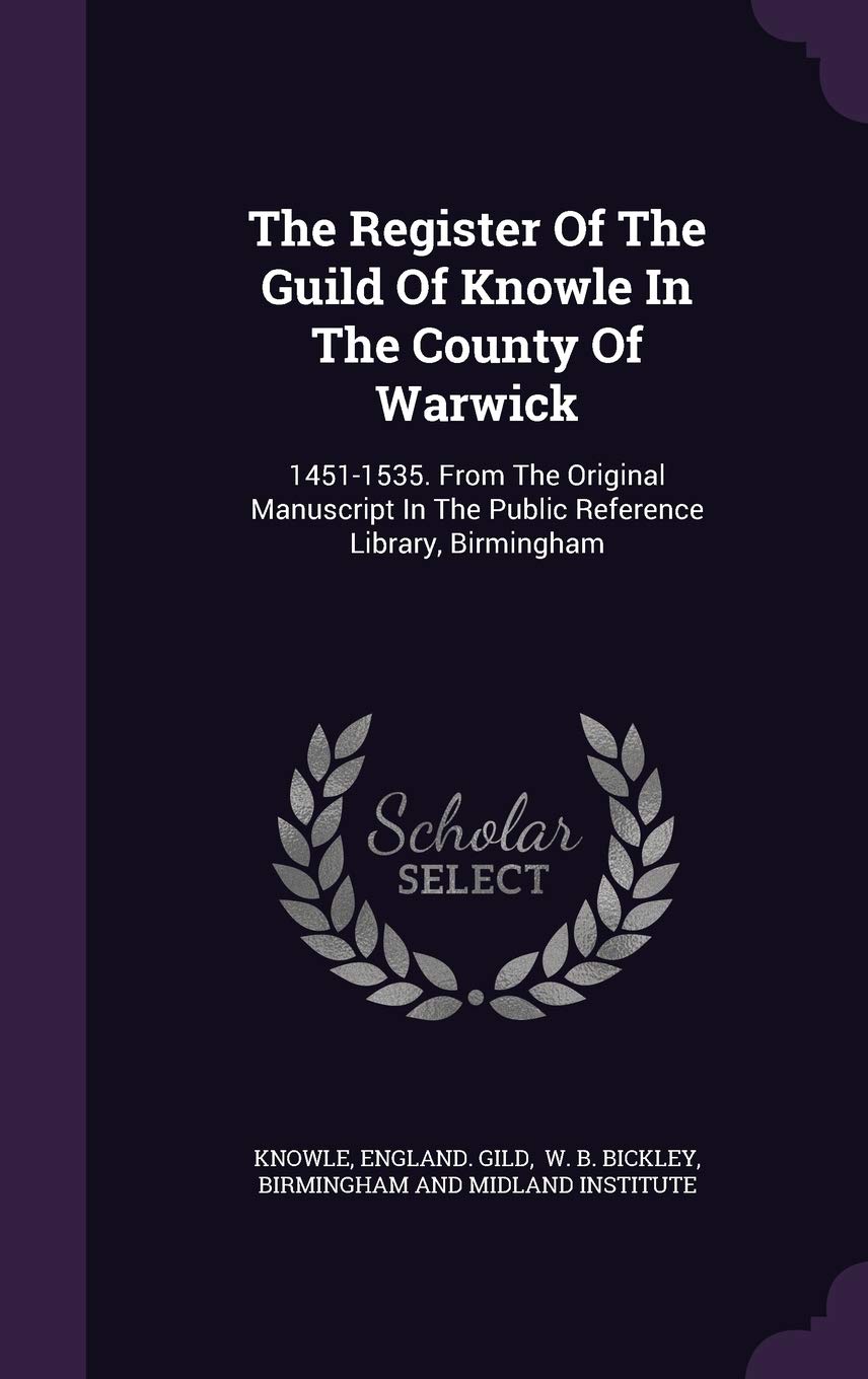 The Register Of The Guild Of Knowle In The County Of Warwick: 1451-1535. From The Original Manuscript In The Public Reference Library, Birmingham Politics & History
