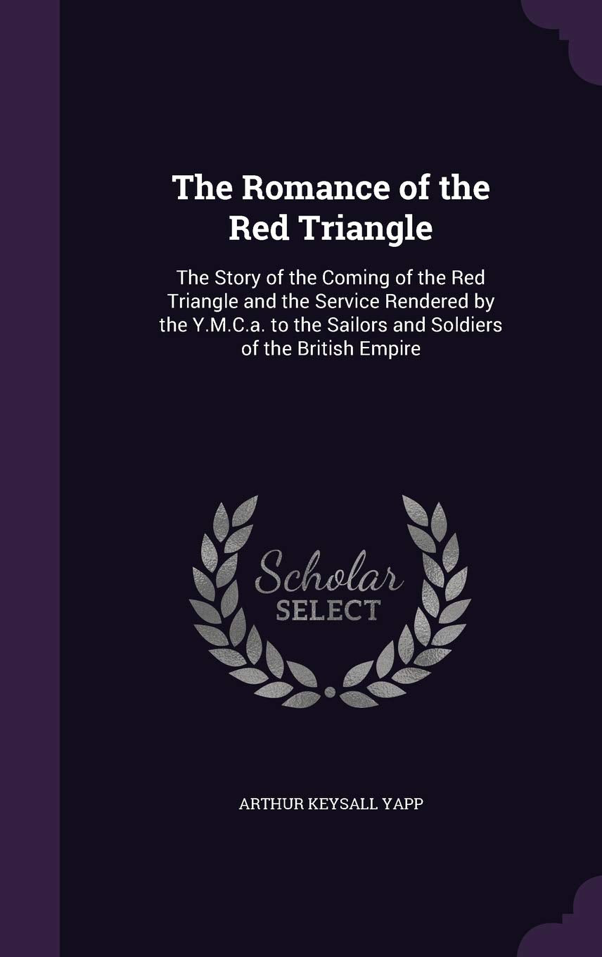 The Romance of the Red Triangle: The Story of the Coming of the Red Triangle and the Service Rendered by the Y.M.C.A. to the Sailors and Soldiers of the British Empire Politics & History