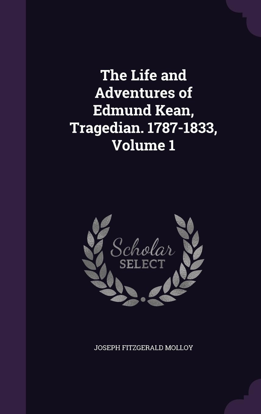 The Life and Adventures of Edmund Kean, Tragedian. 1787-1833, Volume 1 Memories