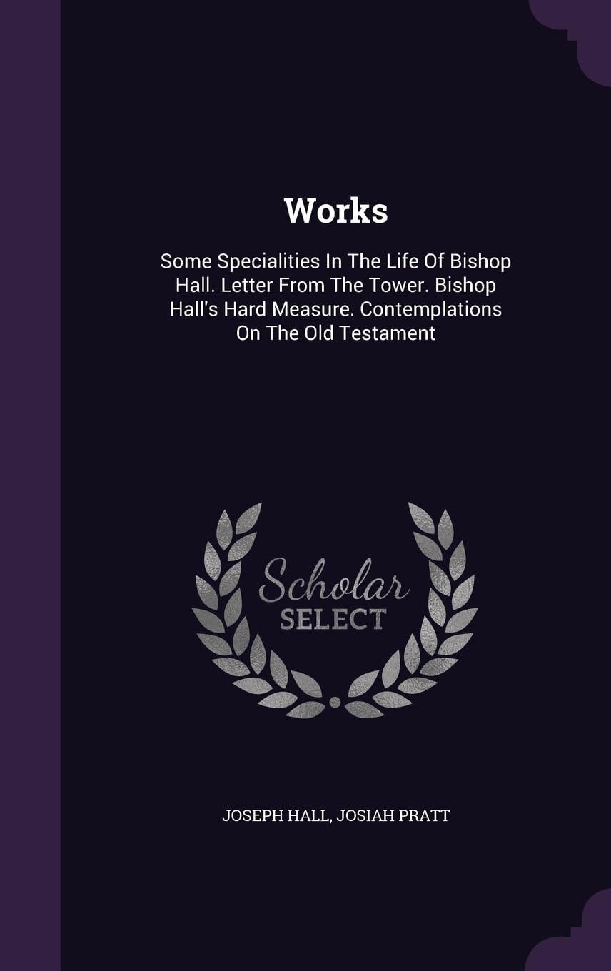Works: Some Specialities In The Life Of Bishop Hall. Letter From The Tower. Bishop Hall's Hard Measure. Contemplations On The Old Testament Politics & History