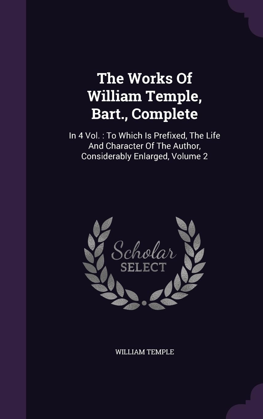 The Works Of William Temple, Bart., Complete: In 4 Vol.: To Which Is Prefixed, The Life And Character Of The Author, Considerably Enlarged, Volume 2 Politics & History