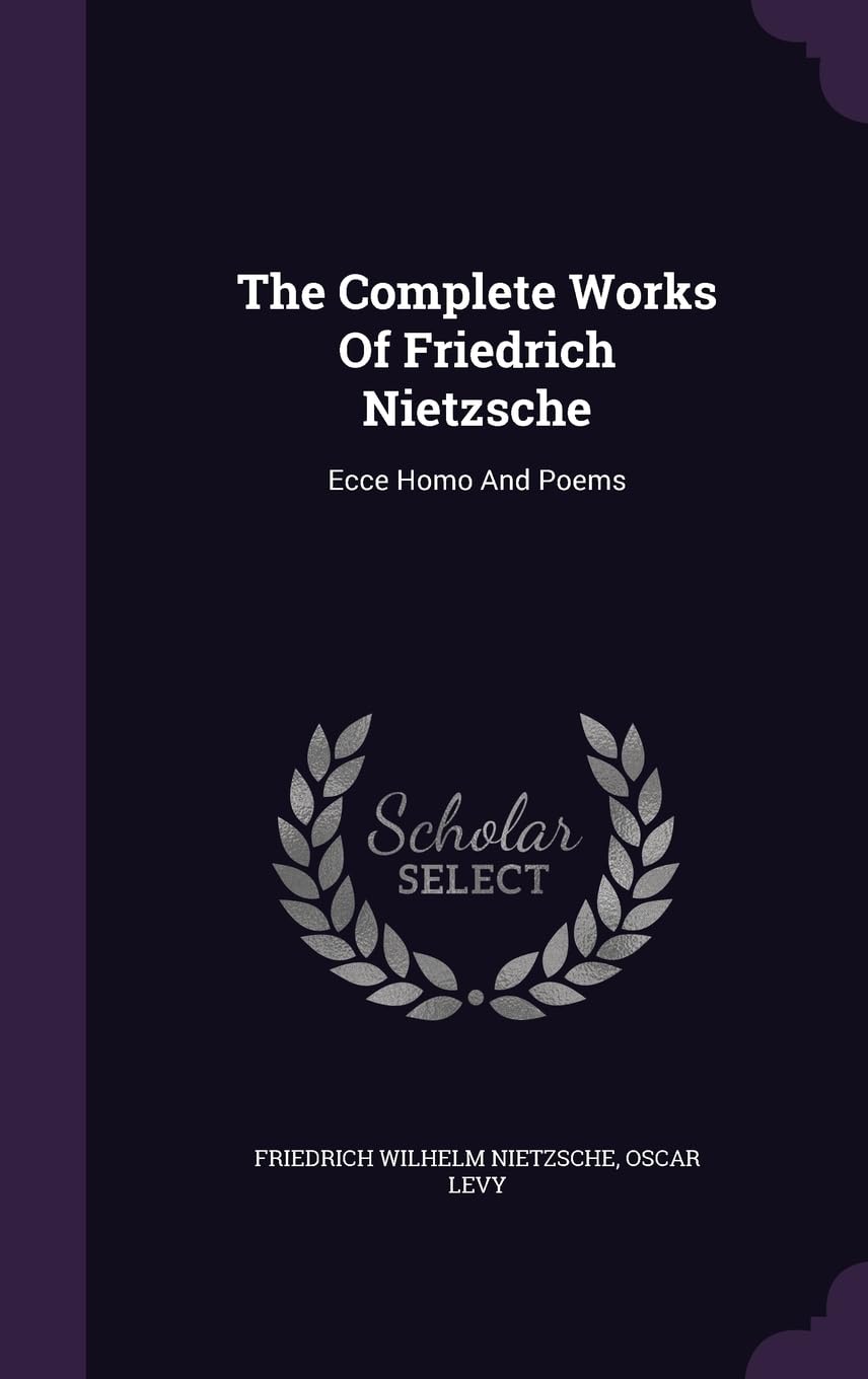 The Complete Works Of Friedrich Nietzsche: Ecce Homo And Poems Politics & History