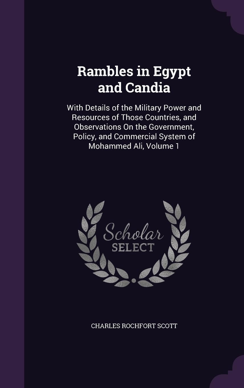 Rambles in Egypt and Candia: With Details of the Military Power and Resources of Those Countries, and Observations On the Government, Policy, and Commercial System of Mohammed Ali, Volume 1 Politics & History