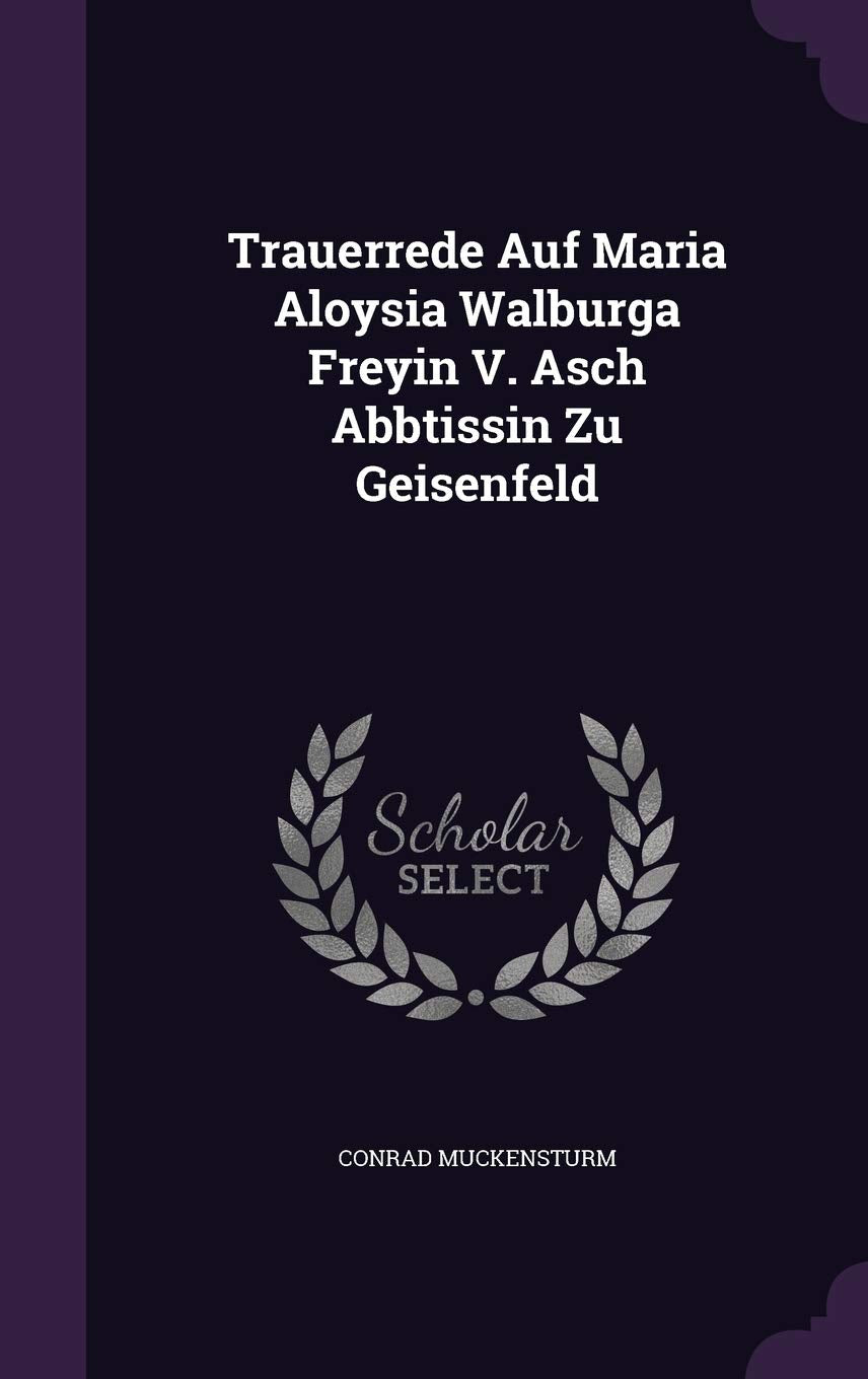 Trauerrede Auf Maria Aloysia Walburga Freyin V. Asch Abbtissin Zu Geisenfeld Politics & History