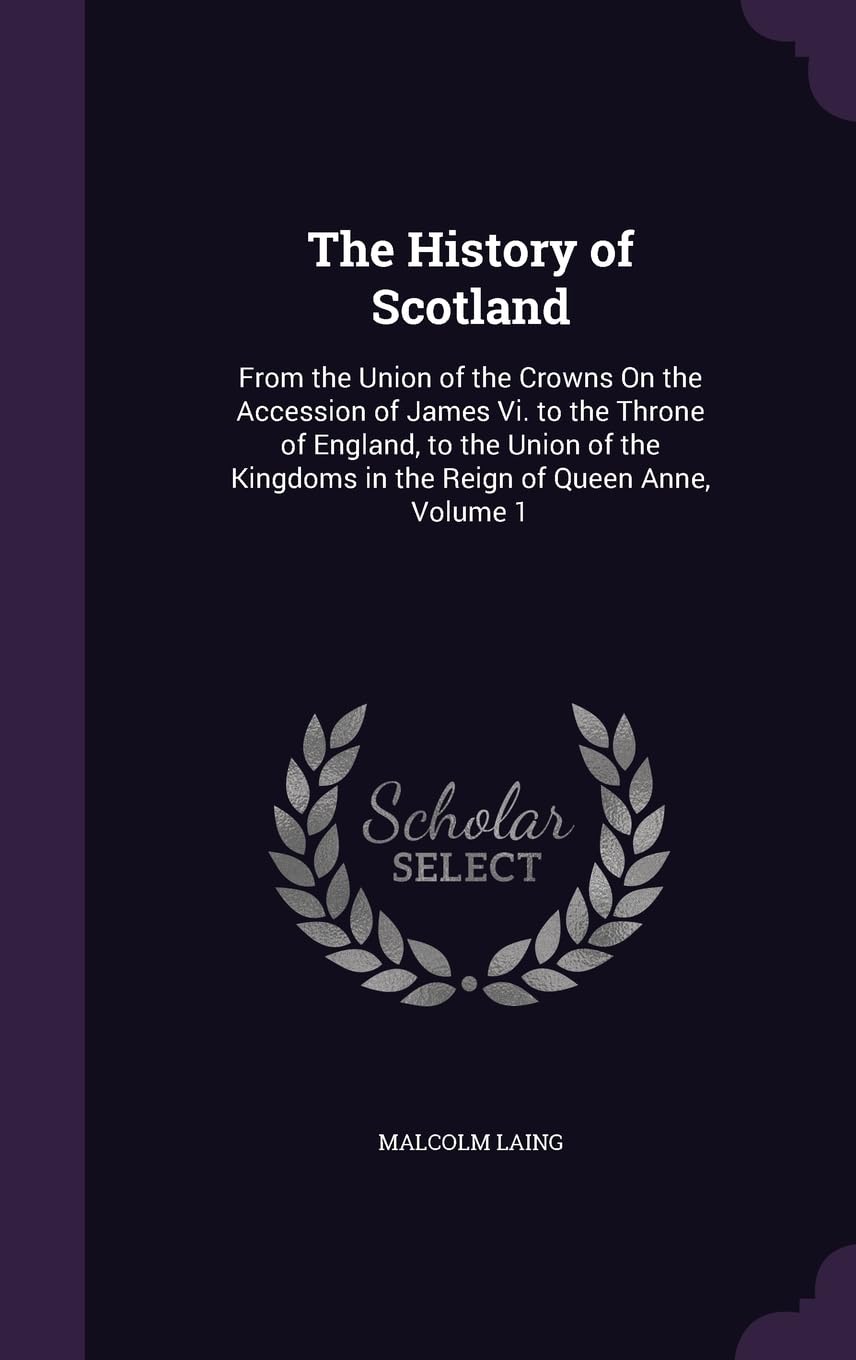 The History of Scotland: From the Union of the Crowns On the Accession of James Vi. to the Throne of England, to the Union of the Kingdoms in the Reign of Queen Anne, Volume 1 Politics & History