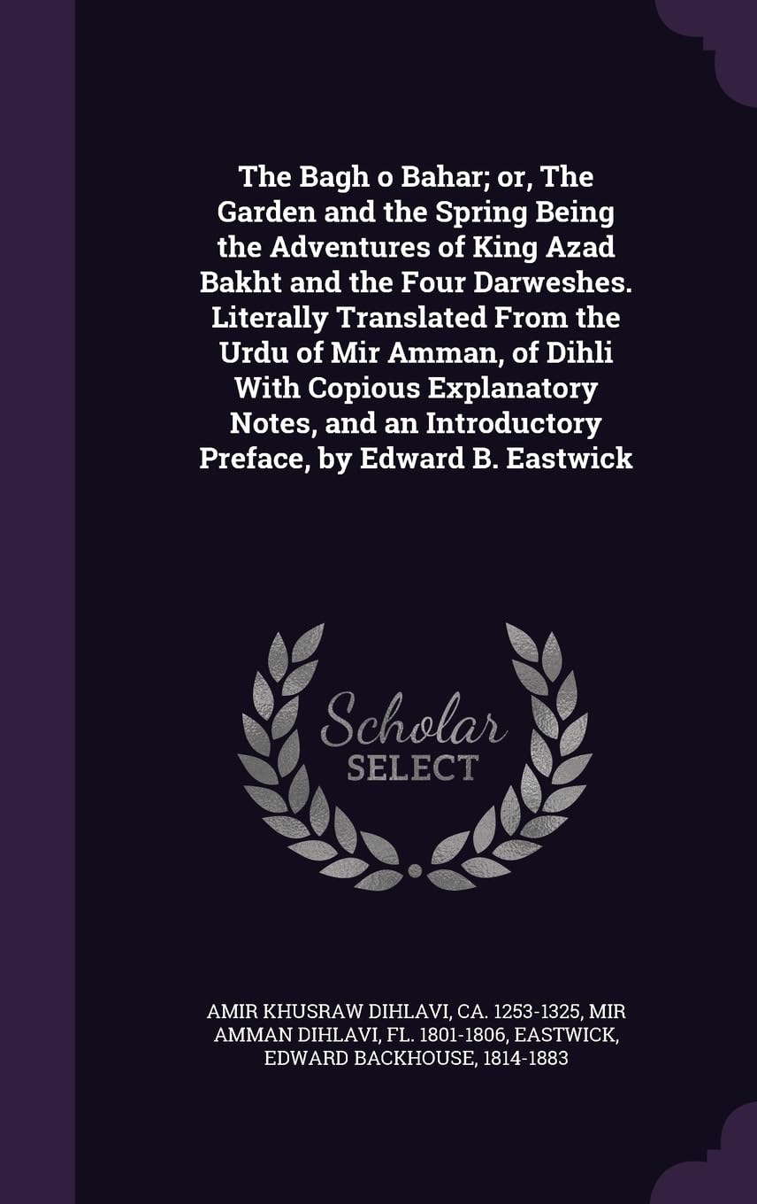 The Bagh o Bahar; or, The Garden and the Spring Being the Adventures of King Azad Bakht and the Four Darweshes. Literally Translated From the Urdu of ... Introductory Preface, by Edward B. Eastwick Politics & History