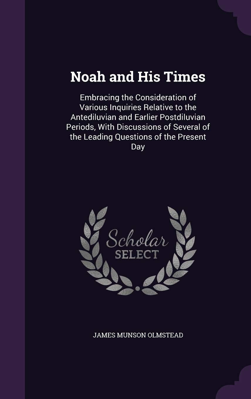 Noah and His Times: Embracing the Consideration of Various Inquiries Relative to the Antediluvian and Earlier Postdiluvian Periods, with Discussions ... of the Leading Questions of the Present Day Children's books