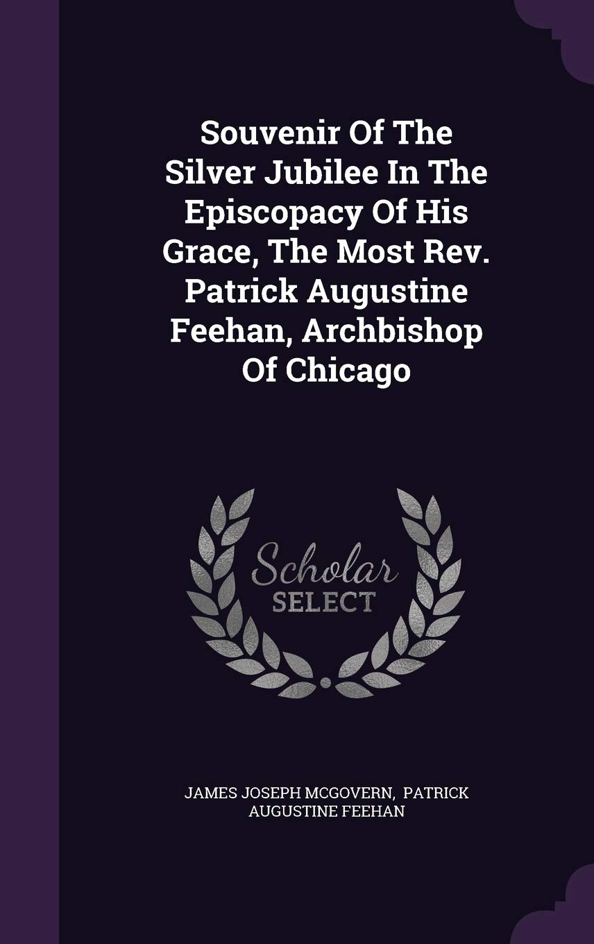 Souvenir Of The Silver Jubilee In The Episcopacy Of His Grace, The Most Rev. Patrick Augustine Feehan, Archbishop Of Chicago Memories
