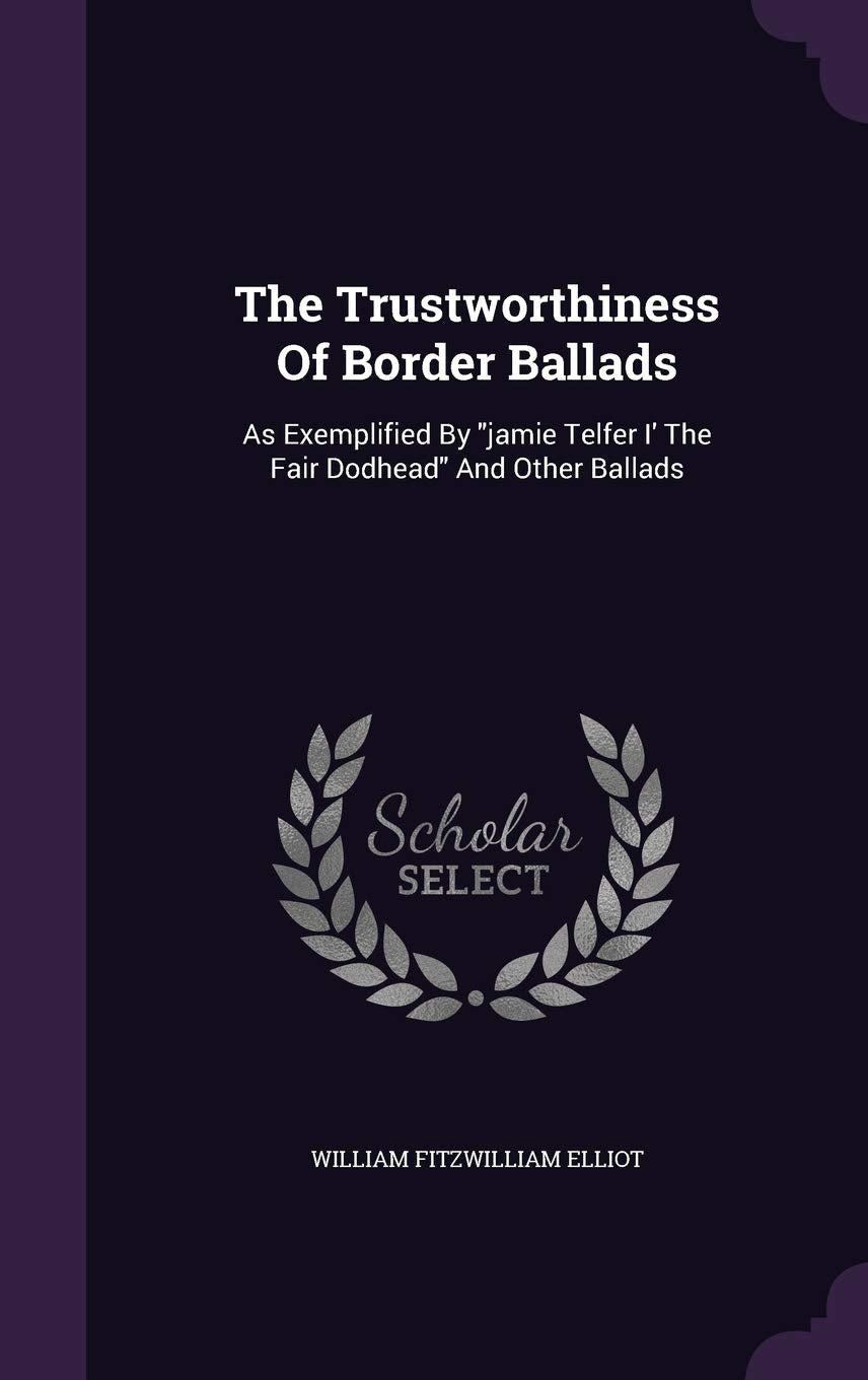 The Trustworthiness of Border Ballads: As Exemplified by Jamie Telfer I' the Fair Dodhead and Other Ballads Politics & History