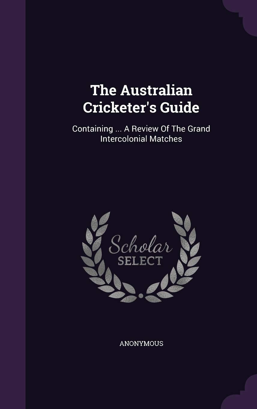 The Australian Cricketer's Guide: Containing ... a Review of the Grand Intercolonial Matches Politics & History