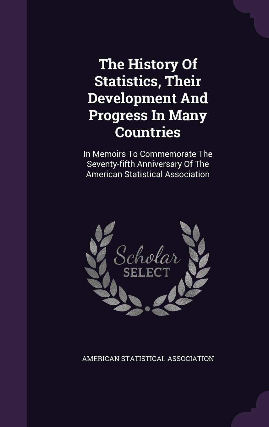 The History of Statistics, Their Development and Progress in Many Countries: In Memoirs to Commemorate the Seventy-Fifth Anniversary of the American Statistical Association Politics & History