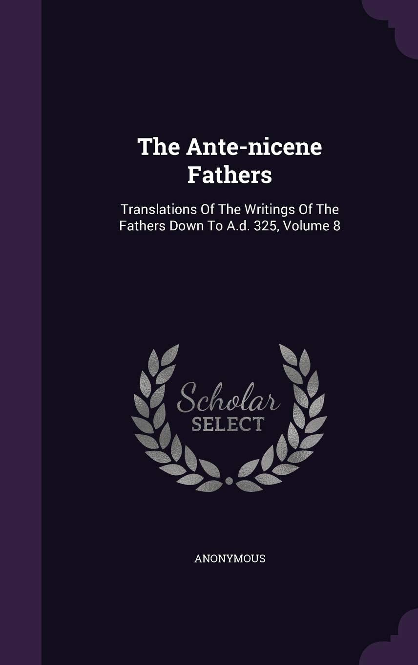 The Ante-nicene Fathers: Translations Of The Writings Of The Fathers Down To A.d. 325, Volume 8 Politics & History