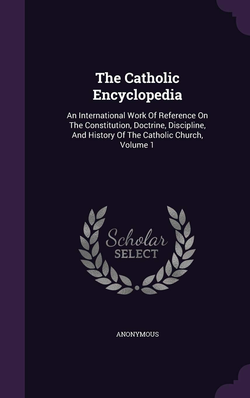 The Catholic Encyclopedia: An International Work Of Reference On The Constitution, Doctrine, Discipline, And History Of The Catholic Church, Volume 1 Politics & History