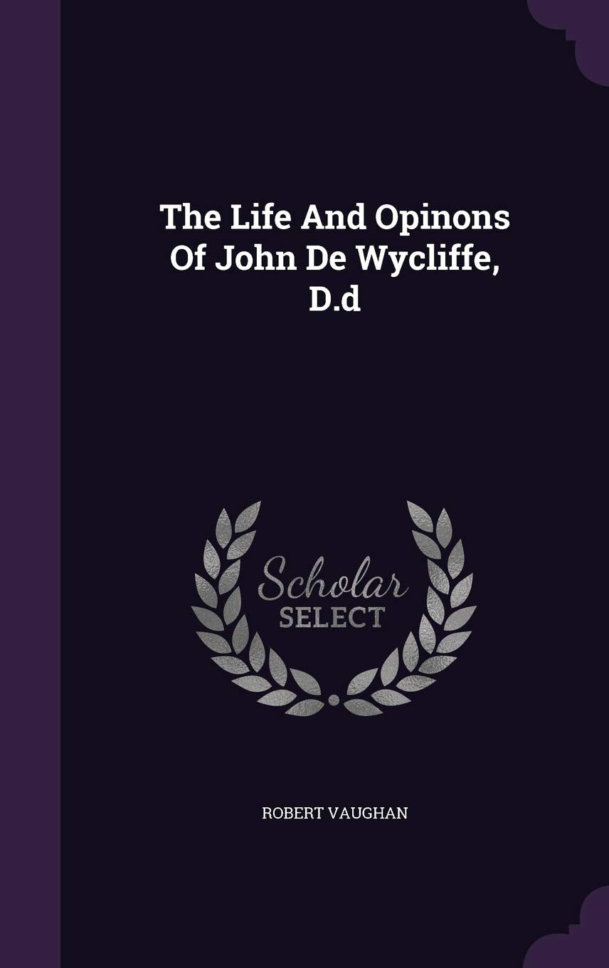 The Life and Opinons of John de Wycliffe, D.D Memories
