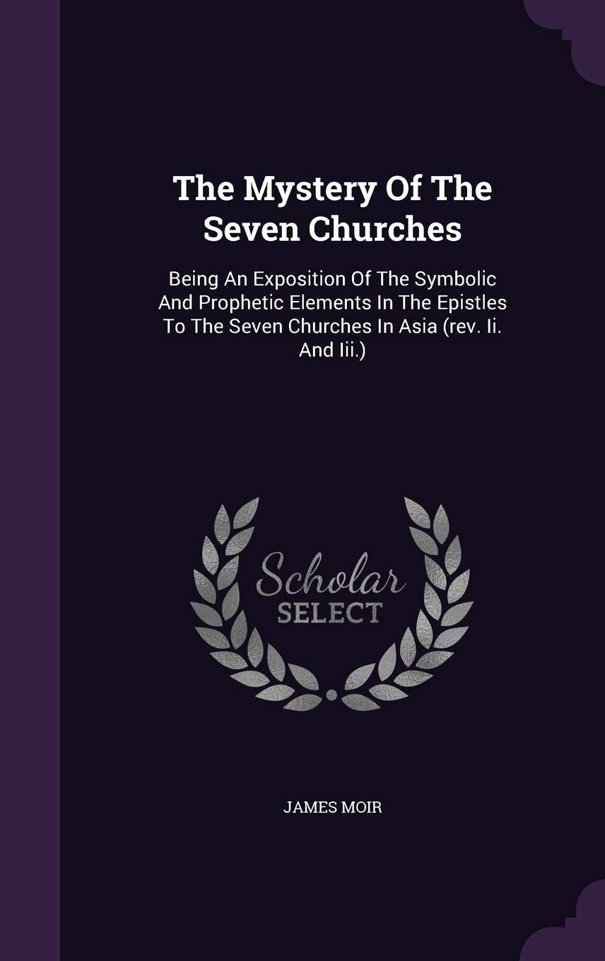 The Mystery Of The Seven Churches: Being An Exposition Of The Symbolic And Prophetic Elements In The Epistles To The Seven Churches In Asia (rev. Ii. And Iii.) Contemporary literature Books