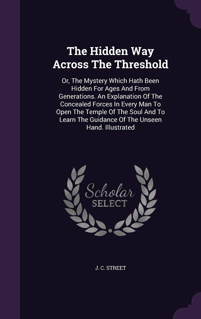 The Hidden Way Across The Threshold: Or, The Mystery Which Hath Been Hidden For Ages And From Generations. An Explanation Of The Concealed Forces In ... The Guidance Of The Unseen Hand. Illustrated Contemporary literature Books