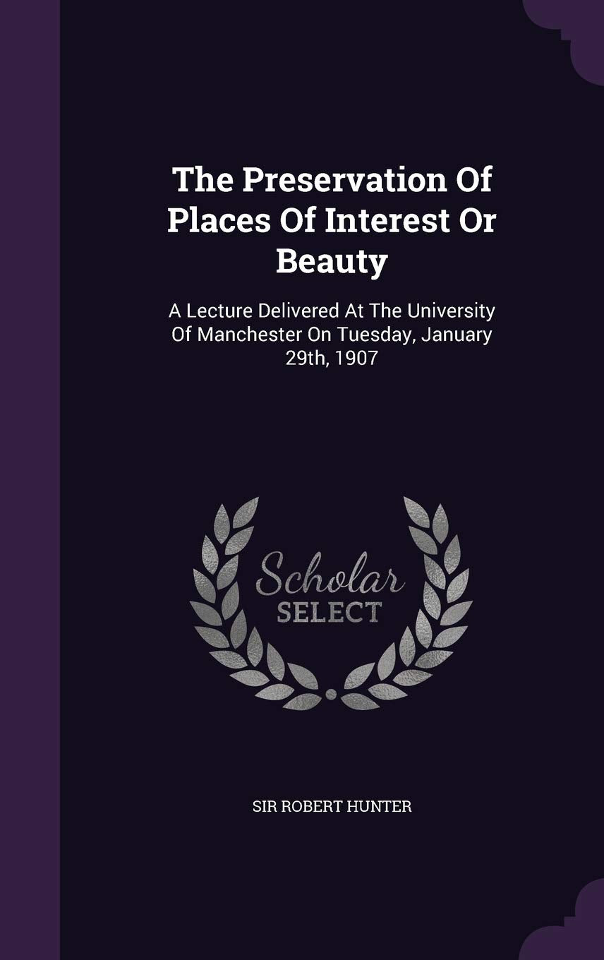 The Preservation Of Places Of Interest Or Beauty: A Lecture Delivered At The University Of Manchester On Tuesday, January 29th, 1907 Politics & History