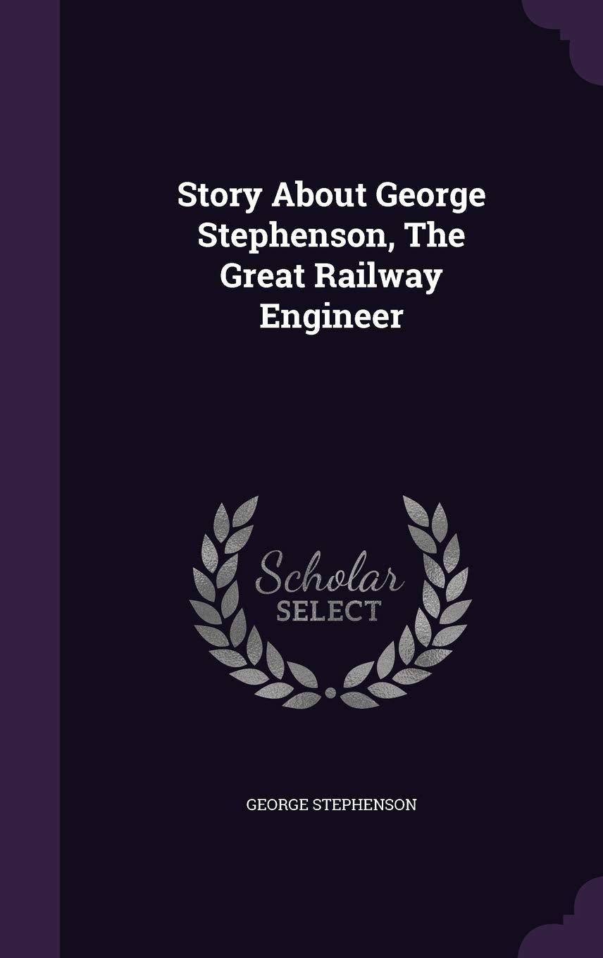 Story About George Stephenson, The Great Railway Engineer Politics & History