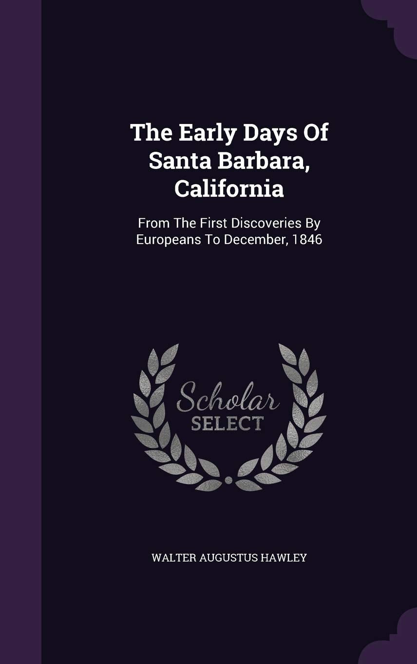 The Early Days Of Santa Barbara, California: From The First Discoveries By Europeans To December, 1846 Politics & History