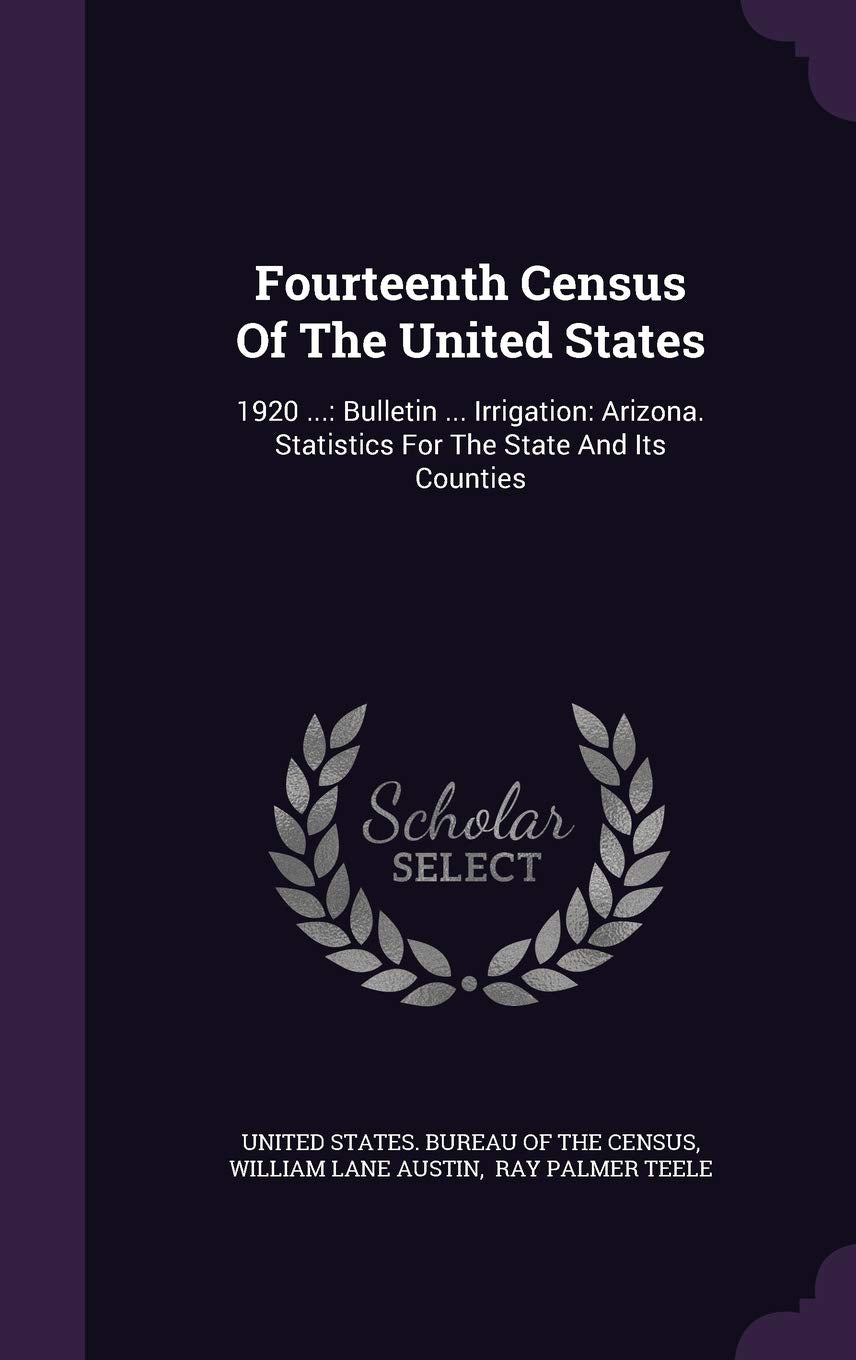 Fourteenth Census of the United States: 1920 ...: Bulletin ... Irrigation: Arizona. Statistics for the State and Its Counties Business, Finance & Career